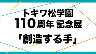 トキワ松学園110周年記念展「創造する手」